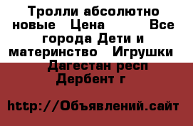 Тролли абсолютно новые › Цена ­ 600 - Все города Дети и материнство » Игрушки   . Дагестан респ.,Дербент г.